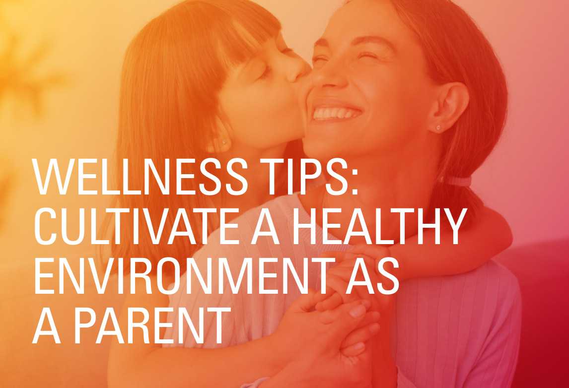 Wellness Tips: Cultivate a Healthy Environment as a Parent